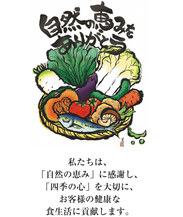 私たちは、「自然の恵み」に感謝し、「四季の心」を大切に、お客様の健康な食生活に貢献します。